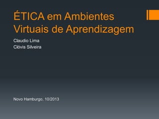 ÉTICA em Ambientes
Virtuais de Aprendizagem
Claudio Lima
Clóvis Silveira
Novo Hamburgo, 10/2013
 