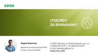 111033, Москва, ул. Волочаевская, д.5, к.1
Т: (495) 974 2274 | Ф: (495) 974 2277
E-mail: vbolotnov@croc.ru
www.croc.ru/SC
СПАСИБО
ЗА ВНИМАНИЕ!
Вадим Болотнов
Директор центра решений КРОК
На базе технологий ЕМС
 