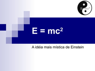 E = mc2
A idéia mais mística de Einstein
 