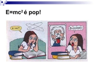 E=mc2
é pop!
 