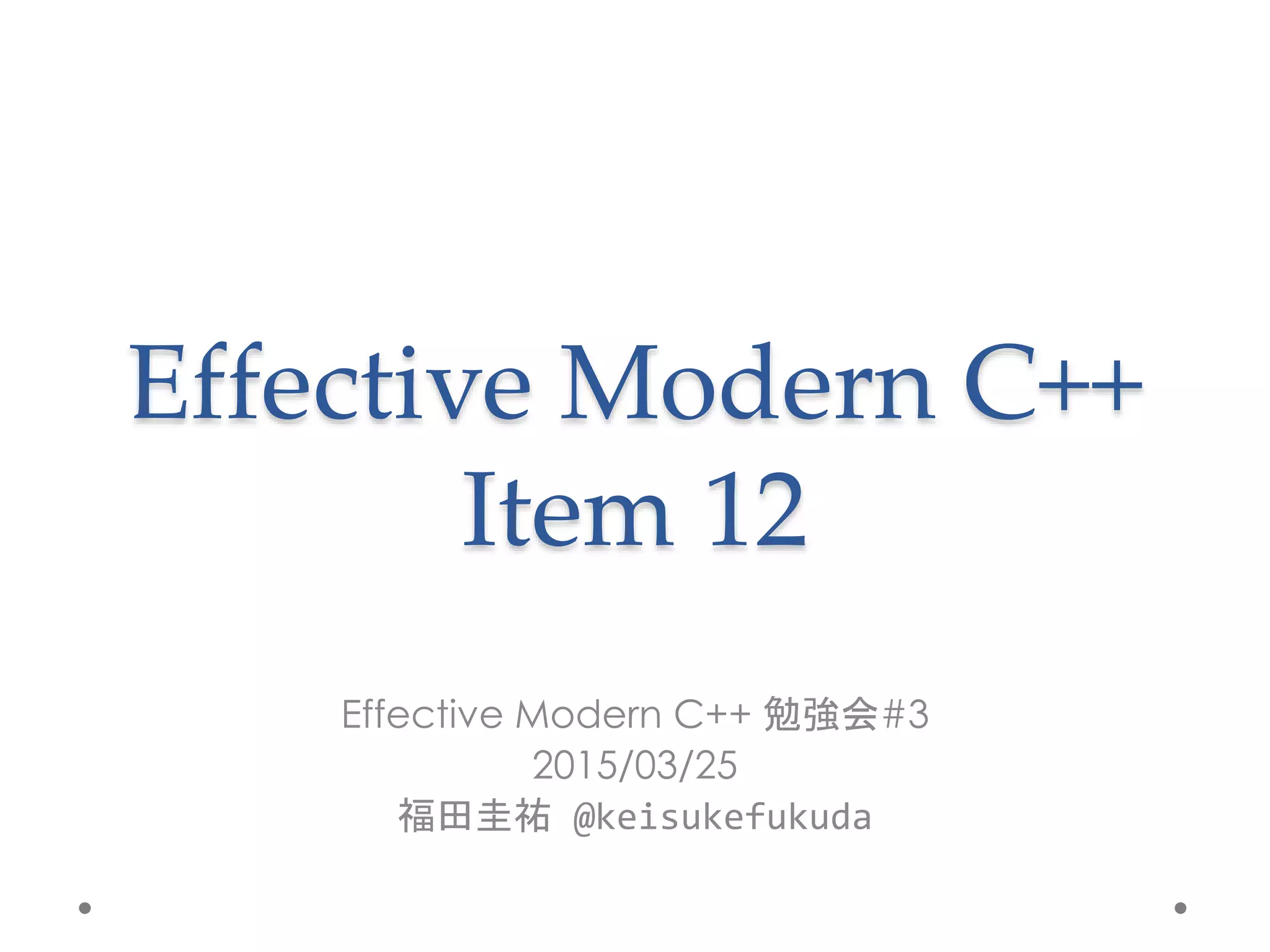 Effective modern C++ 勉強会 3 Item 12 PPT