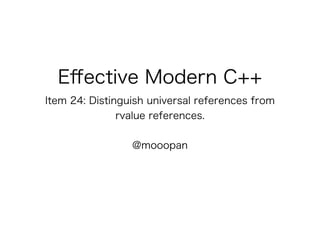 Eﬀective Modern C++
Item 24: Distinguish universal references from
rvalue references.
@mooopan
 