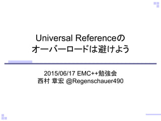 Universal Referenceの
オーバーロードは避けよう
2015/06/17 EMC++勉強会
西村 章宏 @Regenschauer490
 