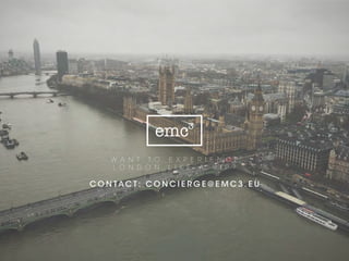 W A N T T O E X P E R I E N C E
L O N D O N L I K E A V I P ?
C O N TA C T : g e t i n s p i r e d @ e m c 3 . e u
 