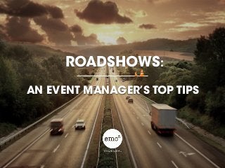 ROADSHOWS:
AN EVENT MANAGER’S TOP TIPS
 