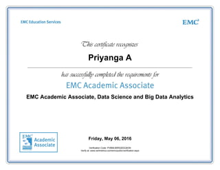 Priyanga A
EMC Academic Associate, Data Science and Big Data Analytics
Friday, May 06, 2016
Verification Code: PVBMLBRR22EEQK3N
Verify at: www.certmetrics.com/emc/public/verification.aspx
 