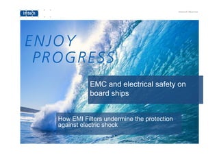 EMC and electrical safety on
board ships
How EMI Filters undermine the protection
against electric shock
 