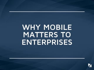 WHY MOBILE
MATTERS TO
ENTERPRISES
 