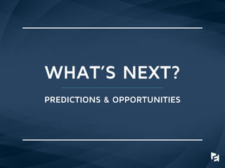 WHAT’S NEXT?
PREDICTIONS & OPPORTUNITIES
 