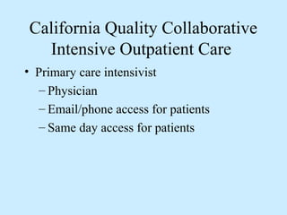California Quality Collaborative
  Intensive Outpatient Care
• Primary care intensivist
   – Physician
   – Email/phone access for patients
   – Same day access for patients
 