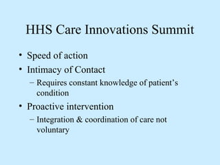 HHS Care Innovations Summit
• Speed of action
• Intimacy of Contact
  – Requires constant knowledge of patient’s
    condition
• Proactive intervention
  – Integration & coordination of care not
    voluntary
 