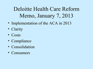 Deloitte Health Care Reform
       Memo, January 7, 2013
•   Implementation of the ACA in 2013
•   Clarity
•   Costs
•   Compliance
•   Consolidation
•   Consumers
 