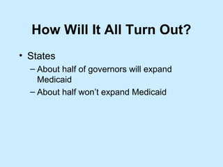How Will It All Turn Out?
• States
  – About half of governors will expand
    Medicaid
  – About half won’t expand Medicaid
 