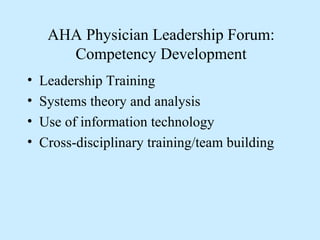 AHA Physician Leadership Forum:
       Competency Development
•   Leadership Training
•   Systems theory and analysis
•   Use of information technology
•   Cross-disciplinary training/team building
 