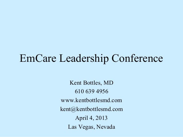 EmCare Leadership Conference           Kent Bottles, MD            610 639 4956       www.kentbottlesmd.com       kent@ken...
