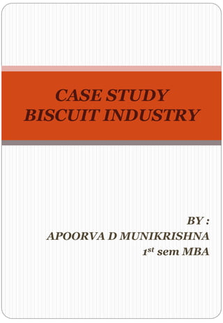 BY :
APOORVA D MUNIKRISHNA
1st sem MBA
CASE STUDY
BISCUIT INDUSTRY
 