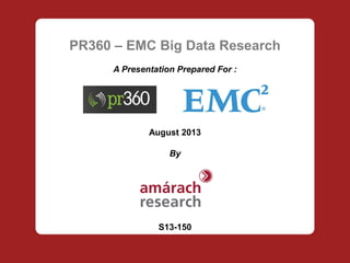PR360 – EMC Big Data Research
A Presentation Prepared For :
August 2013
By
S13-150
 
