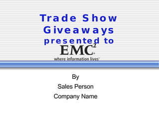 Trade Show Giveaways presented to By Sales Person Company Name 