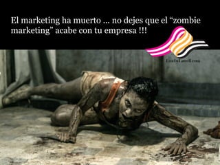 El marketing ha muerto … no dejes que el “zombie
marketing” acabe con tu empresa !!!
 