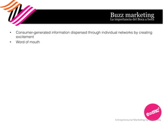 Buzz marketing
•  Consumer-generated information dispersed through individual networks by creating
excitement
•  Word of m...