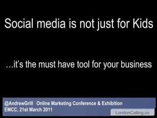 Social media is not just for Kids…it’s the must have tool for your business @AndrewGrill   Online Marketing Conference & Exhibition EMCC, 21st March 2011 
