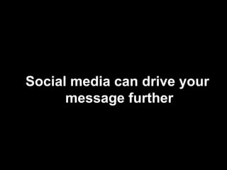 Social media can drive yourmessage further