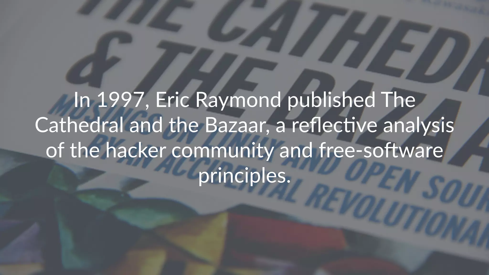 In 1997, Eric Raymond published The Cathedral and the Bazaar, a reﬂec?ve analysis of the hacker community and free-soDware principles. 