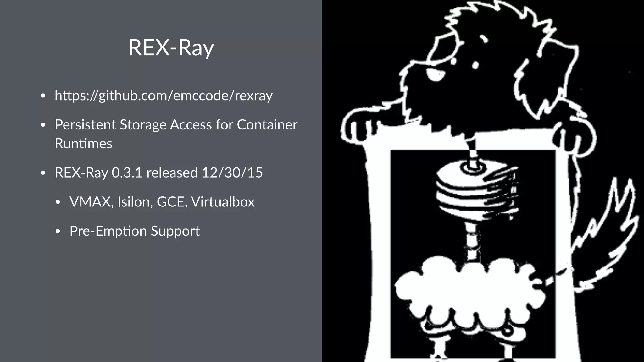 REX-Ray • h#ps://github.com/emccode/rexray • Persistent Storage Access for Container Run?mes • REX-Ray 0.3.1 released 12/30/15 • VMAX, Isilon, GCE, Virtualbox • Pre-Emp?on Support 
