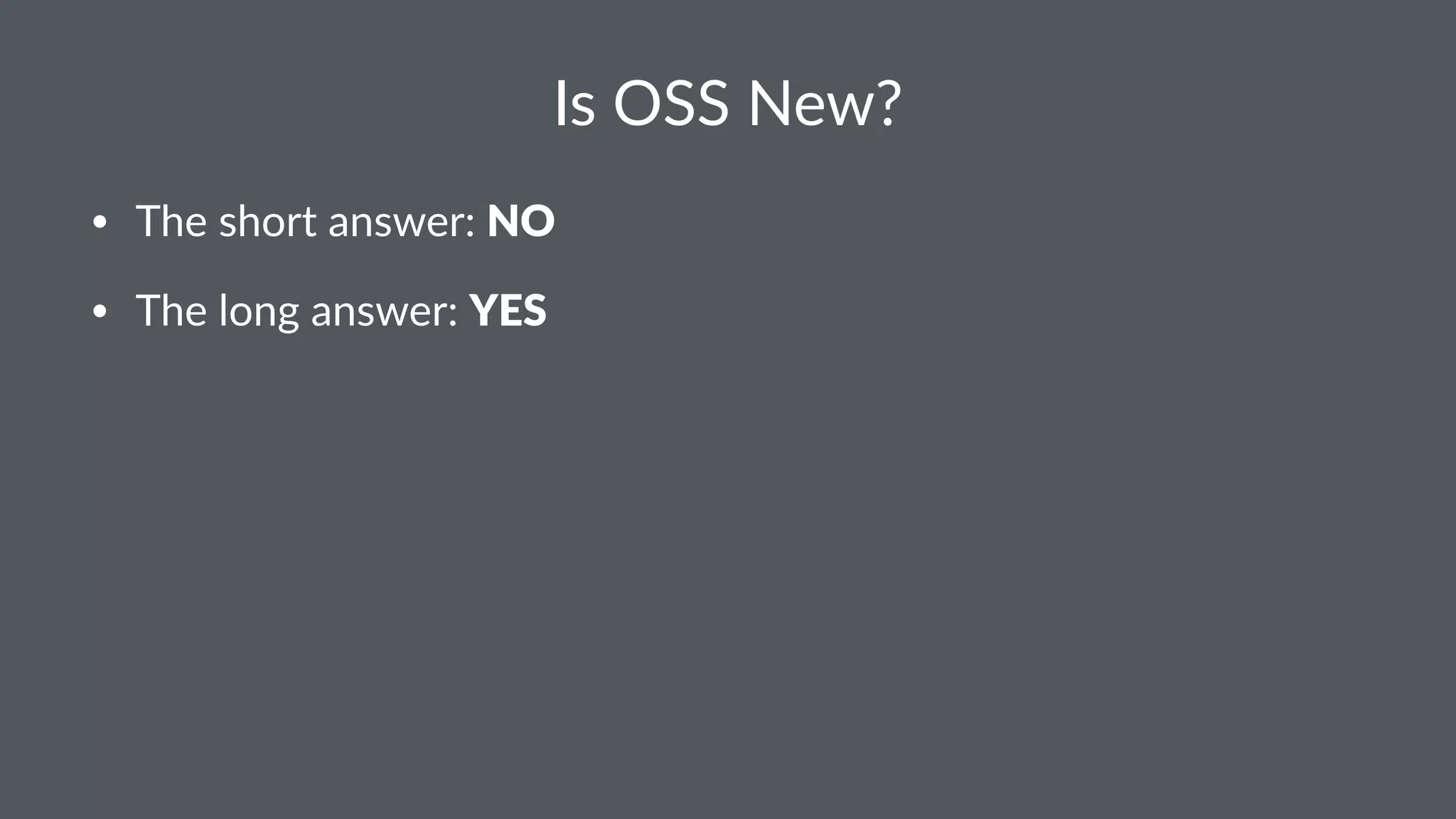 Is OSS New? • The short answer: NO • The long answer: YES 