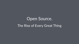Open Source.
The Rise of Every Great Thing
 
