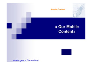 Mobile Content




                            « Our Mobile
                              Content»




e-Mergence Consultant
 