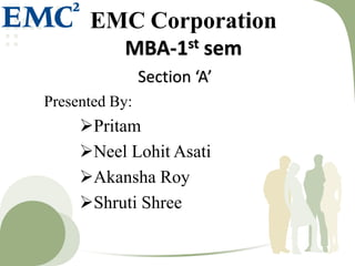 EMC Corporation
MBA-1st sem
Section ‘A’
Presented By:

Pritam
Neel Lohit Asati
Akansha Roy
Shruti Shree

 