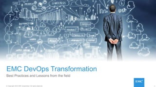1© Copyright 2015 EMC Corporation. All rights reserved.
EMC DevOps Transformation
Best Practices and Lessons from the field
 