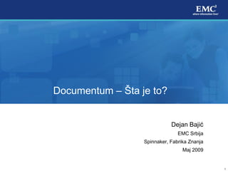 Documentum – Šta je to?


                             Dejan Bajić
                                EMC Srbija
                  Spinnaker, Fabrika Znanja
                                  Maj 2009


                                              1
 