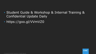 2© Copyright 2015 EMC Corporation. All rights reserved.
• Student Guide & Workshop & Internal Training &
Confidential Update Daily
• https://goo.gl/VVmVZ0
 