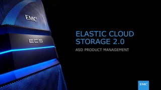 1© Copyright 2015 EMC Corporation. All rights reserved.
ELASTIC CLOUD
STORAGE 2.0
ASD PRODUCT MANAGEMENT
 