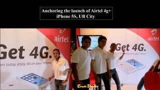 Anchoring the launch of Airtel 4g+
iPhone 5S, UB City
 