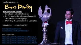 And many more
Past Accomplishments
- Ex Obeori Hotels Professional
- Ex Personality Development Trainer @
British School of Language
- Marketing & Communication Consultant
Mobile No.: +91-8867618076
Emcee.pandey@gmail.com
www.facebook.com/BaijnathPandey75
Few Video Links:
https://www.youtube.com/watch?v=yHSn_dzy_i4
https://www.youtube.com/watch?v=n_lYsLWq9Uo
https://www.youtube.com/watch?v=1hSdJE3qu1g
https://www.youtube.com/watch?v=QnS-XiYGStw
 