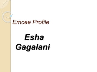 Emcee Profile
Esha
Gagalani
 