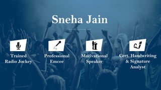 Sneha Jain
Motivational
Speaker
Trained
Radio Jockey
Professional
Emcee
Cert. Handwriting
& Signature
Analyst
 