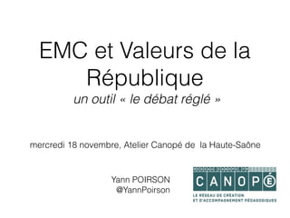 EMC et Valeurs de la
République
un outil « le débat réglé »
mercredi 18 novembre, Atelier Canopé de la Haute-Saône
Yann POIRSON
@YannPoirson
 