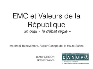 EMC et Valeurs de la
République
un outil « le débat réglé »
mercredi 18 novembre, Atelier Canopé de la Haute-Saône
Yann PO...