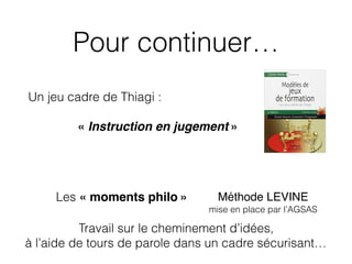 Pour continuer…
Un jeu cadre de Thiagi :
« Instruction en jugement »
Les « moments philo »
Travail sur le cheminement d’id...