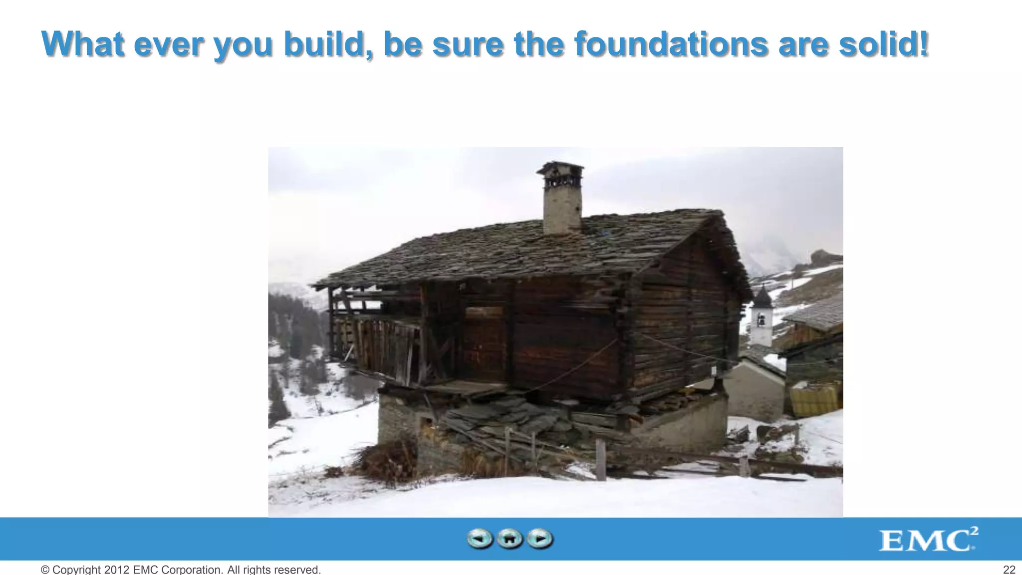 What ever you build, be sure the foundations are solid!




© Copyright 2012 EMC Corporation. All rights reserved.    22
 