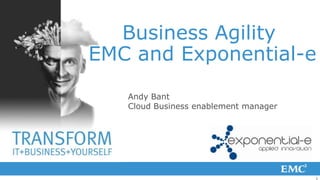 Business Agility
EMC and Exponential-e
   Andy Bant
   Cloud Business enablement manager




                                       1
 