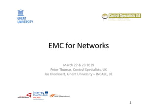 1
EMC for Networks
March 27 & 29 2019
Peter Thomas, Control Specialists, UK
Jos Knockaert, Ghent University – INCASE, BE
 