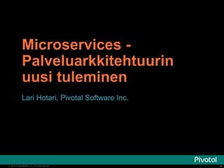 Microservices - 
Palveluarkkitehtuurin 
uusi tuleminen 
Lari Hotari, Pivotal Software Inc. 
© 2014 Pivotal Software, Inc. All rights reserved. ‹‹##›› 
 