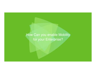 How Can you enable Mobility 
for your Enterprise? 
 