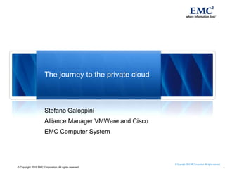 The journey to the private cloud Stefano Galoppini Alliance Manager VMWare and Cisco EMC Computer System  