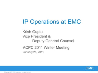 1© Copyright 2010 EMC Corporation. All rights reserved.
IP Operations at EMC
Krish Gupta
Vice President &
Deputy General Counsel
ACPC 2011 Winter Meeting
January 25, 2011
 